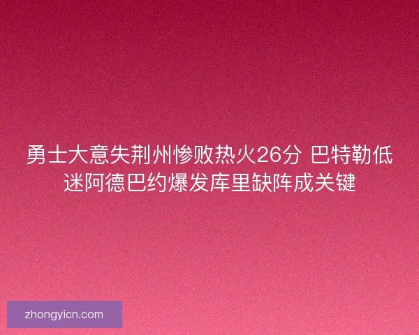 勇士大意失荆州惨败热火26分 巴特勒低迷阿德巴约爆发库里缺阵成关键