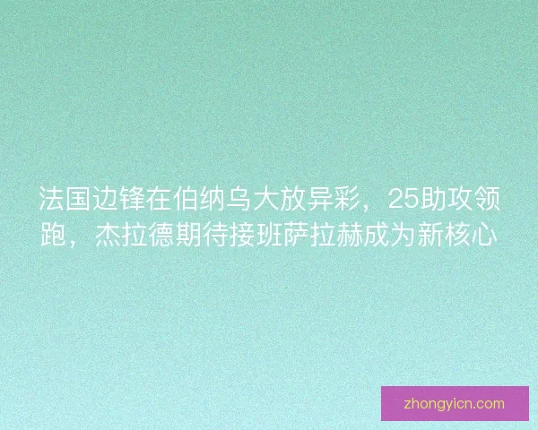 法国边锋在伯纳乌大放异彩，25助攻领跑，杰拉德期待接班萨拉赫成为新核心