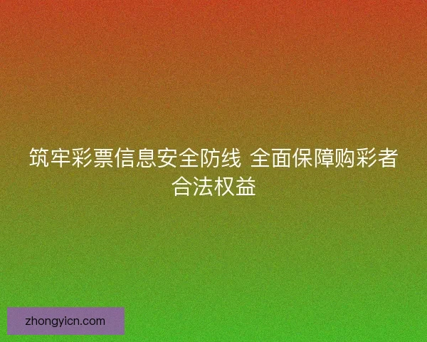 筑牢彩票信息安全防线 全面保障购彩者合法权益